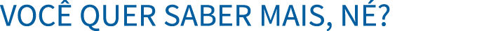 Voc  quer saber mais, n  