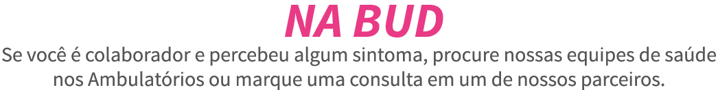  NA BUD Se voc    colaborador e percebeu algum sintoma, procure nossas equipes de sa de nos Ambulat rios ou marque um   