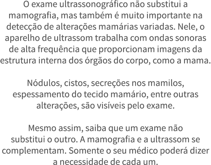 O exame ultrassonogr fico n o substitui a mamografia, mas tamb m   muito importante na detec  o de altera  es mam ria   