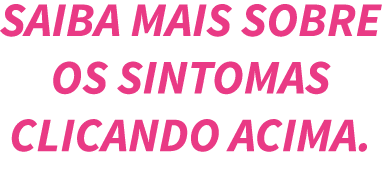 Saiba mais sobre os sintomas CLICANDO ACIMA 