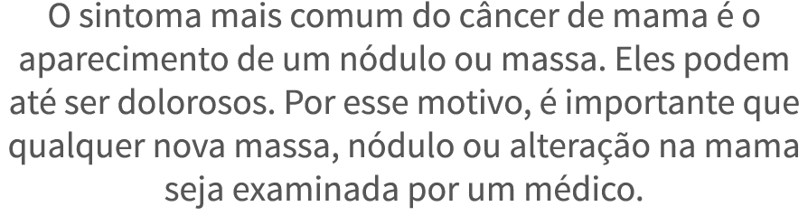 O sintoma mais comum do c ncer de mama   o aparecimento de um n dulo ou massa  Eles podem at  ser dolorosos  Por esse   