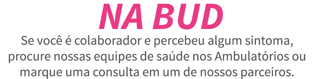  NA BUD Se voc    colaborador e percebeu algum sintoma, procure nossas equipes de sa de nos Ambulat rios ou marque um   