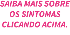 Saiba mais sobre os sintomas CLICANDO ACIMA 