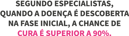 Segundo especialistas, quando A DOEN A   descoberta na fase inicial, a chance de cura   superior a 90% 