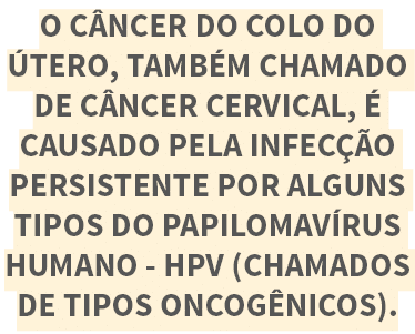 O c ncer dO colo do  tero, tamb m chamado de c ncer cervical,   causado pela infec  o persistente por alguns tipos do   