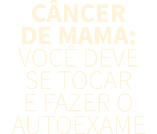 C NCER DE MAMA: VOC  DEVE SE TOCAR E FAZER O AUTOEXAME